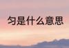 匀是什么意思（“匀”字是什么意思）