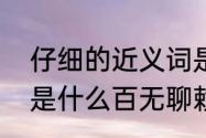 仔细的近义词是什么（仔细的近义词是什么百无聊赖）