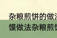 杂粮煎饼的做法和配方商业版（杂粮馍做法杂粮煎饼的做法和配方）