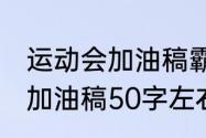 运动会加油稿霸气40字左右（运动会加油稿50字左右）