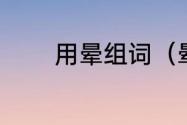 用晕组词（晕的多音字组词）