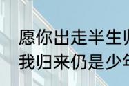 愿你出走半生归来是少年意思（愿你我归来仍是少年的意思）