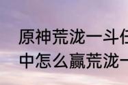 原神荒泷一斗任务哪里接（原神活动中怎么赢荒泷一斗）