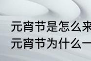 元宵节是怎么来的?为什么要吃汤圆（元宵节为什么一定要吃汤圆）