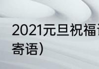 2021元旦祝福语（2021元旦对孩子的寄语）