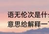 语无伦次是什么意思（语无伦次什么意思给解释一下）