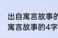 出自寓言故事的4字成语100个（出自寓言故事的4字成语100个）