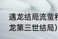 遇龙结局流萤和尉迟在一起了吗（遇龙第三世结局）