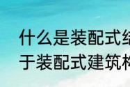 什么是装配式结构楼板（预制基础属于装配式建筑构件吗）