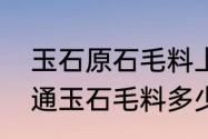 玉石原石毛料上的字母代表什么（普通玉石毛料多少钱一吨）