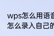 wps怎么用语音录入（iqoo语音助手怎么录入自己的声音）