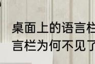 桌面上的语言栏不见了怎么办电脑语言栏为何不见了（笔电语言栏消失了）