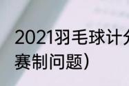 2021羽毛球计分规则及计算（羽毛球赛制问题）