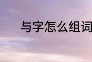 与字怎么组词（与字怎样组词）