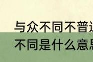 与众不同不普通什么意思（视角与众不同是什么意思）