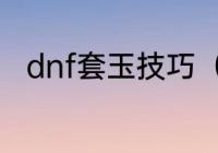 dnf套玉技巧（封玉需要多少材料）