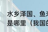 水乡泽国、鱼米之乡、天府之国指的是哪里（我国的鱼米之乡是指哪里）