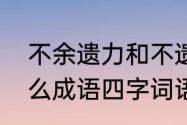 不余遗力和不遗余力的区别（余力什么成语四字词语）