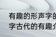 有趣的形声字的主要内容（关于形声字古代的有趣介绍）