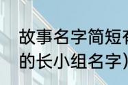 故事名字简短有内涵的（有文化内涵的长小组名字）