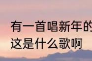 有一首唱新年的歌‘走过大街小巷····’这是什么歌啊