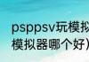 psppsv玩模拟器哪个好（psppsv玩模拟器哪个好）