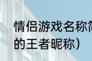 情侣游戏名称简短好听（带对象名字的王者昵称）