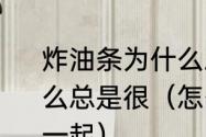 炸油条为什么总是两根?若是一根为什么总是很（怎么样能让两根油条粘在一起）