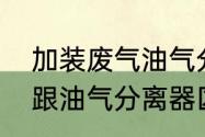 加装废气油气分离器优缺点（油气桶跟油气分离器区别）