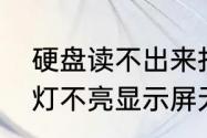 硬盘读不出来打不开（电脑硬盘指示灯不亮显示屏无反应）