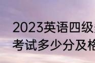 2023英语四级多少分算过了级（4级考试多少分及格）