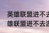 英雄联盟进不去游戏界面怎么办（英雄联盟进不去游戏界面怎么办）