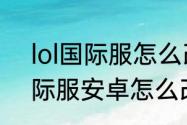 lol国际服怎么改语言（apex手游国际服安卓怎么改中文）