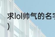 求lol帅气的名字（lol霸气英雄名前缀）