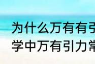 为什么万有有引力常量（急求！天文学中万有引力常量具体是多少啊快快）