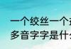 一个绞丝一个益念什么（yu和yi的同多音字字是什么）