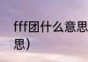 fff团什么意思（谁知道FFF是什么意思）