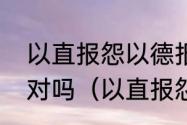 以直报怨以德报德这句话是老子说的对吗（以直报怨以德服德什么意思）