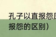 孔子以直报怨原文（以德报怨和以直报怨的区别）