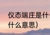 仪态端庄是什么意思（“仪态端庄”是什么意思）