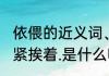 依偎的近义词、反义词（亲热地靠着，紧挨着.是什么呢词语）