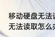 移动硬盘无法读取怎么办（移动硬盘无法读取怎么办）