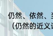 仍然、依然、当然是不是一组近义词（仍然的近义词是什么）