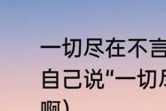 一切尽在不言中是什么意思（有人对自己说“一切尽在不言中”是什么意思啊）