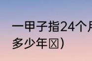 一甲子指24个月还是12年（一甲子是多少年​）