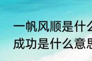 一帆风顺是什么意思（一帆风顺马到成功是什么意思）