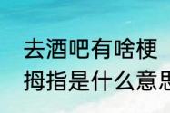 去酒吧有啥梗（酒吧蹦迪抓手指比大拇指是什么意思）