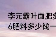 李元霸叶面肥多少钱一袋（晟农博316肥料多少钱一包）