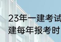 23年一建考试时间以及报名时间（一建每年报考时间）