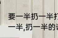 要一半扔一半打一字的谜底什么l（要一半,扔一半的谜底是什么字）